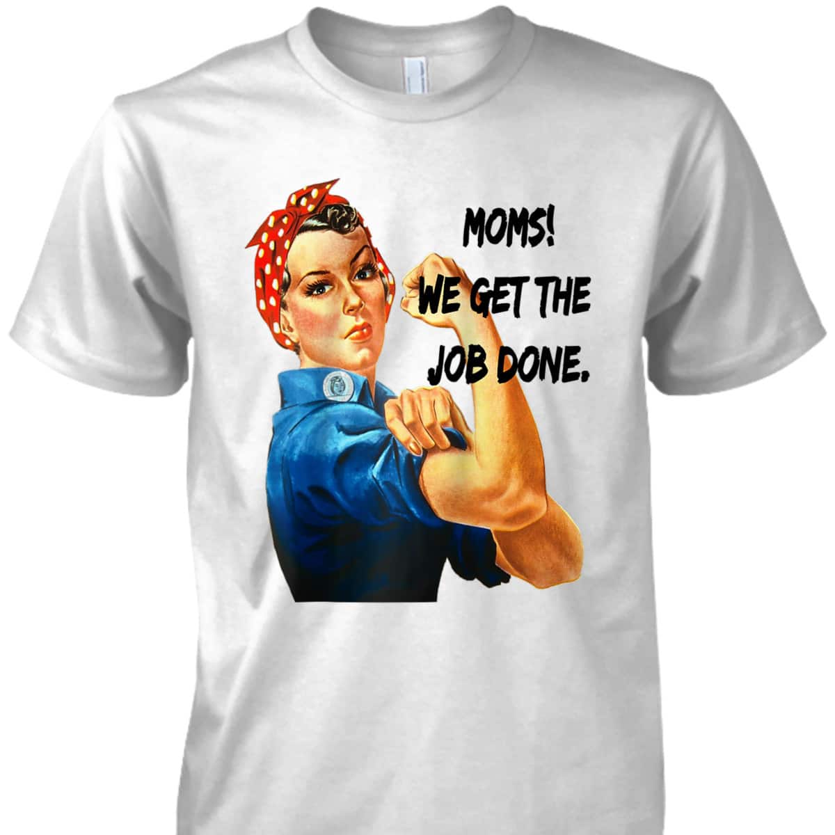 Moms Get The Job Done, Gift For Mom, Rosie The Riveter T-Shirt Moms Get The Job Done, Gift For Mom, Rosie The Riveter T-Shirt