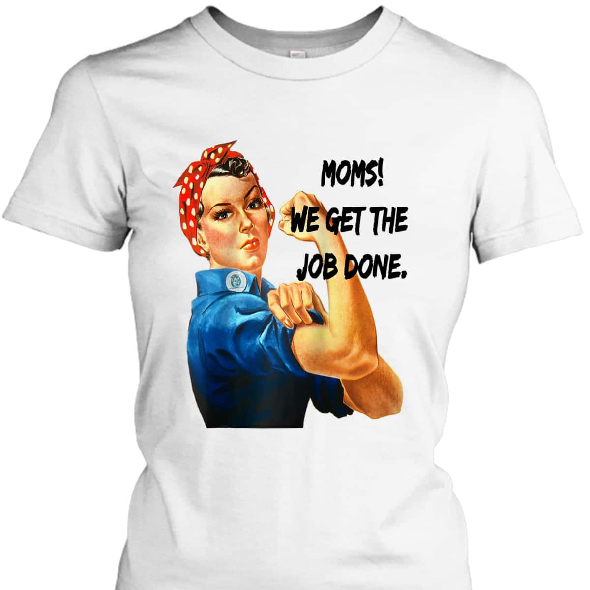 Moms Get The Job Done, Gift For Mom, Rosie The Riveter T-Shirt