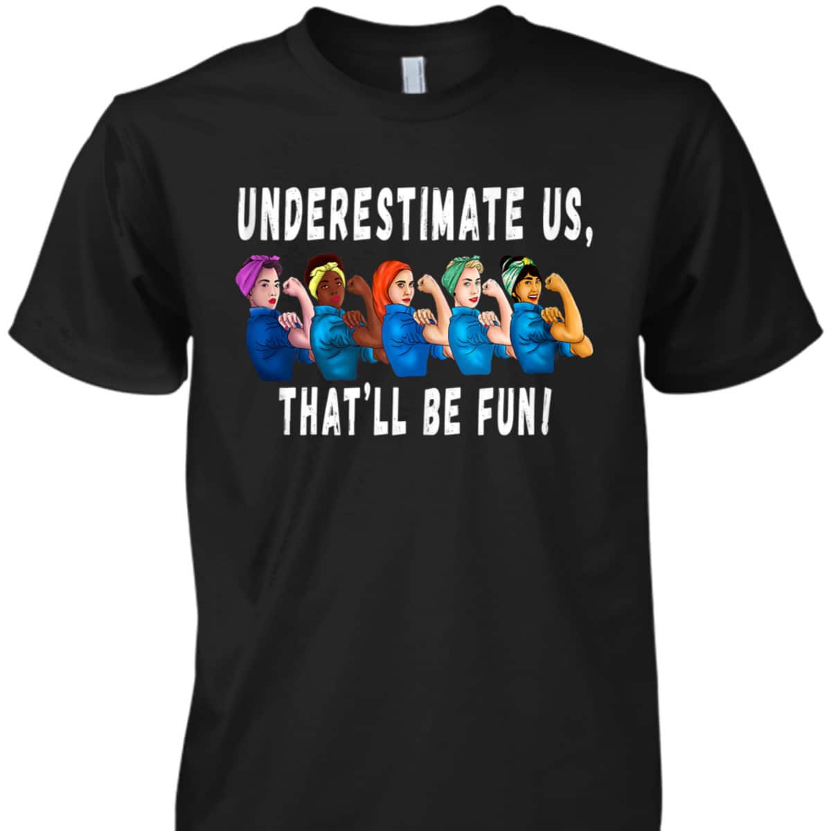 Underestimate Us That'll Be Fun Sarcastic Rosie The Riveter T-Shirt Underestimate Us That'll Be Fun Sarcastic Rosie The Riveter T-Shirt