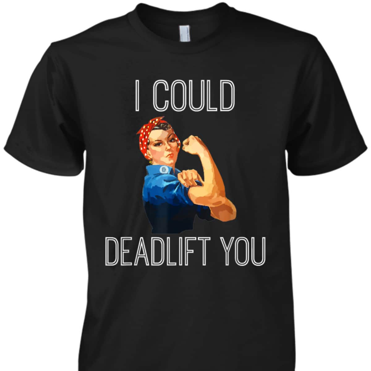 I Could Deadlift You Rosie The Riveter Powerlifting Fitness T-Shirt