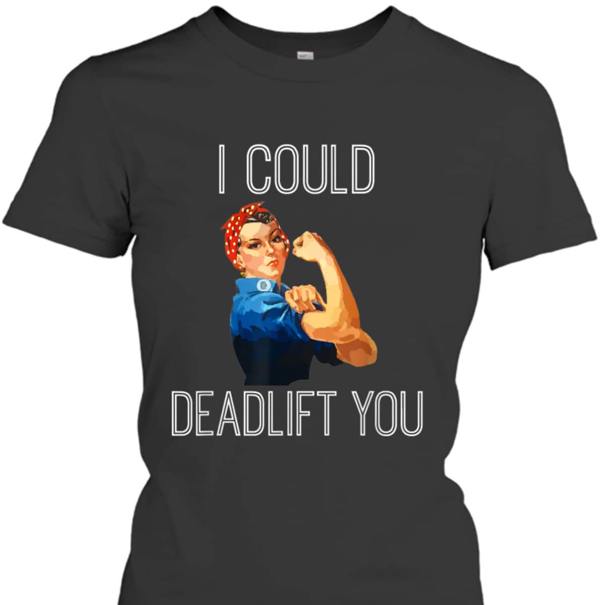 I Could Deadlift You Rosie The Riveter Powerlifting Fitness T-Shirt I Could Deadlift You Rosie The Riveter Powerlifting Fitness T-Shirt