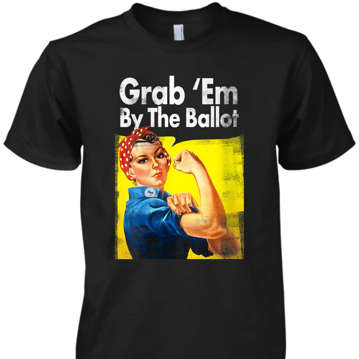 Womens Grab 'Em By The Ballot Rosie The Riveter Liberal Voter T-Shirt Womens Grab 'Em By The Ballot Rosie The Riveter Liberal Voter T-Shirt