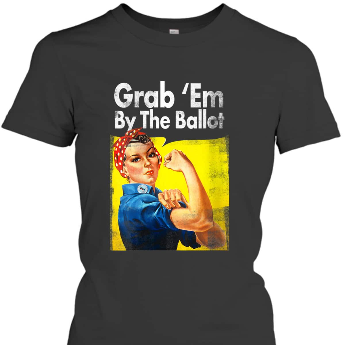 Womens Grab 'Em By The Ballot Rosie The Riveter Liberal Voter T-Shirt Womens Grab 'Em By The Ballot Rosie The Riveter Liberal Voter T-Shirt