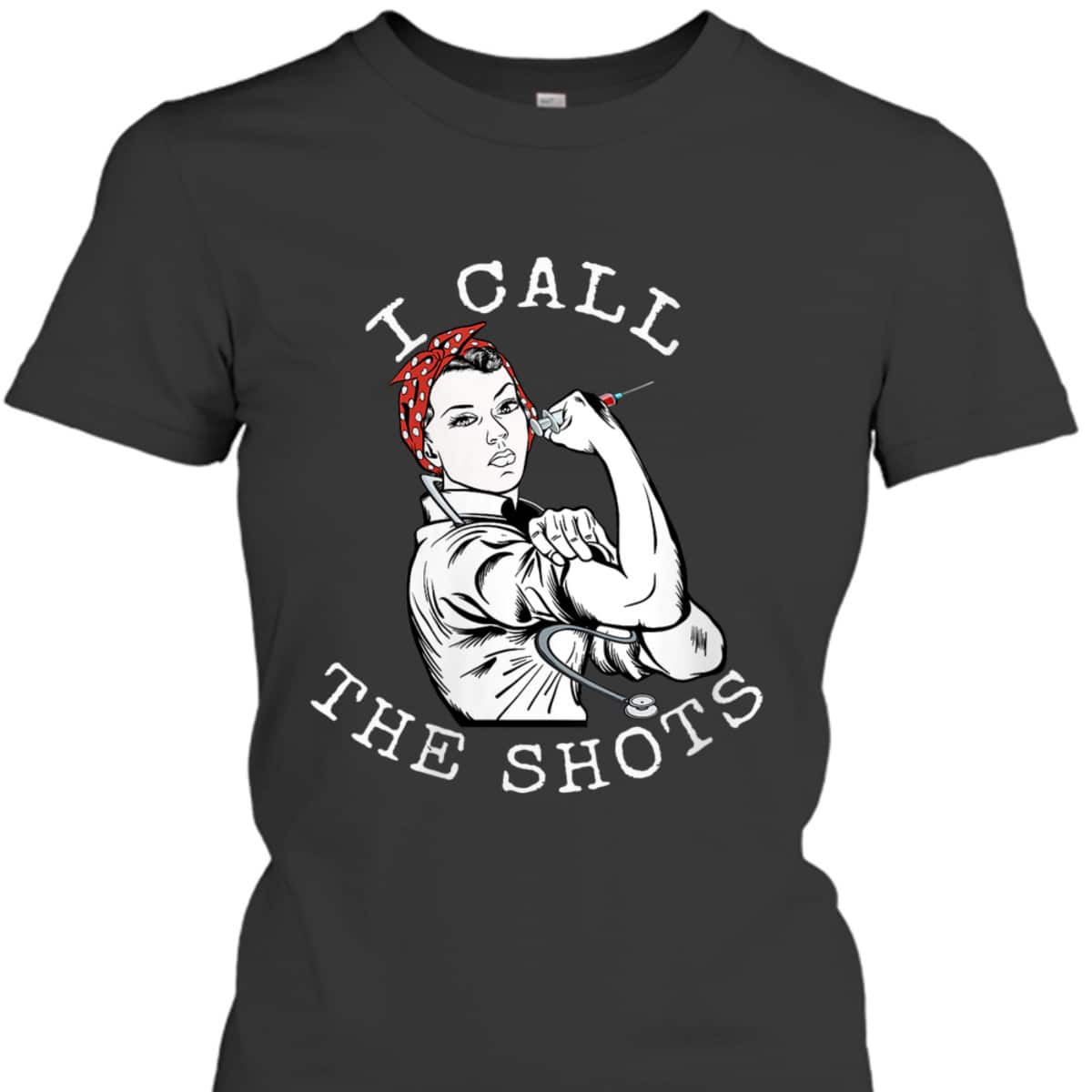 Womens I Call The Shots Funny Nurse Rosie The Riveter T-Shirt
