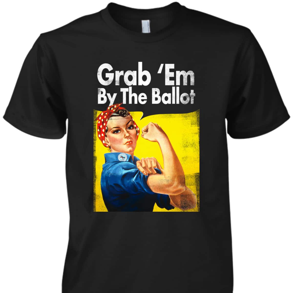 Grab 'Em By The Ballot Rosie The Riveter Liberal Voter T-Shirt