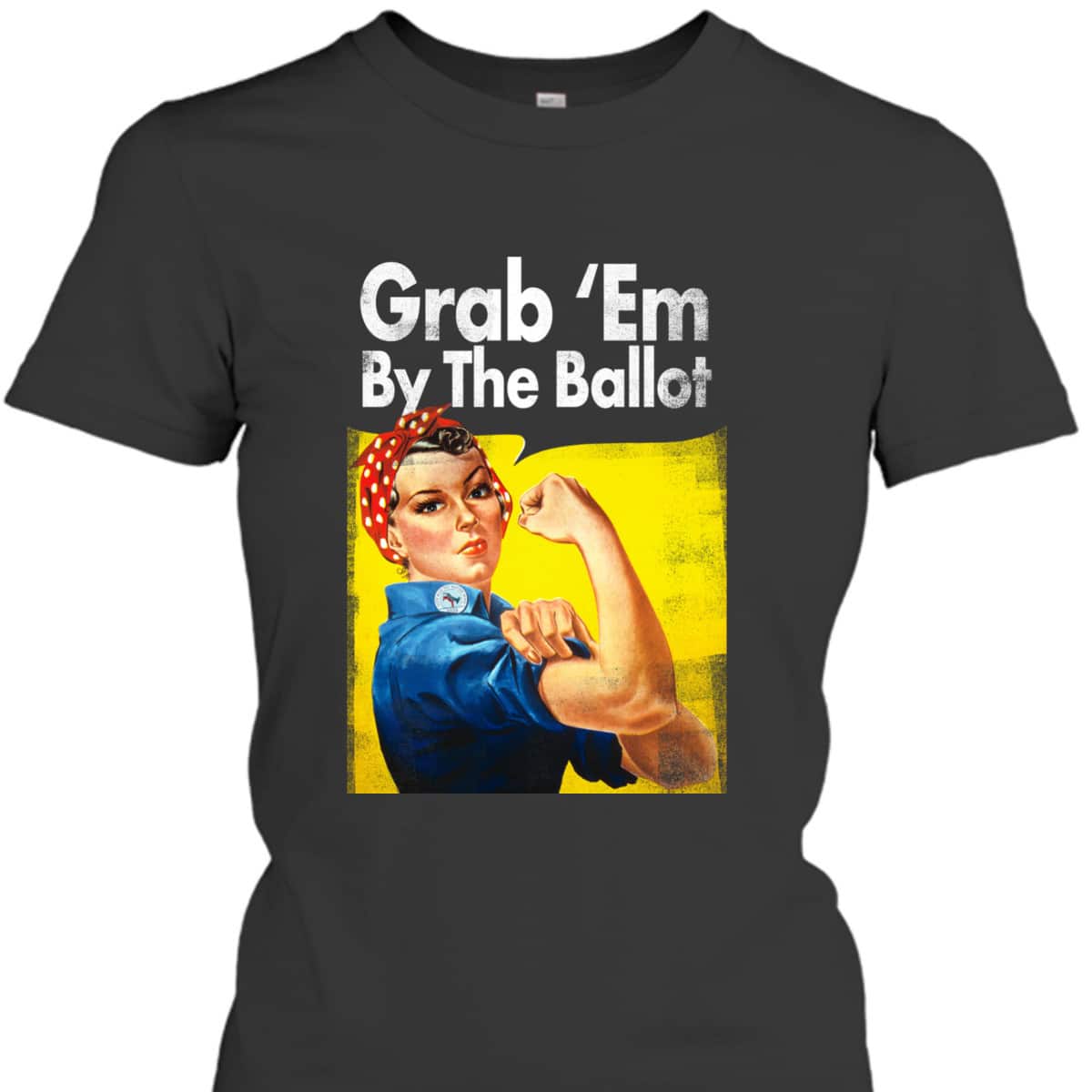 Grab 'Em By The Ballot Rosie The Riveter Liberal Voter T-Shirt Grab 'Em By The Ballot Rosie The Riveter Liberal Voter T-Shirt