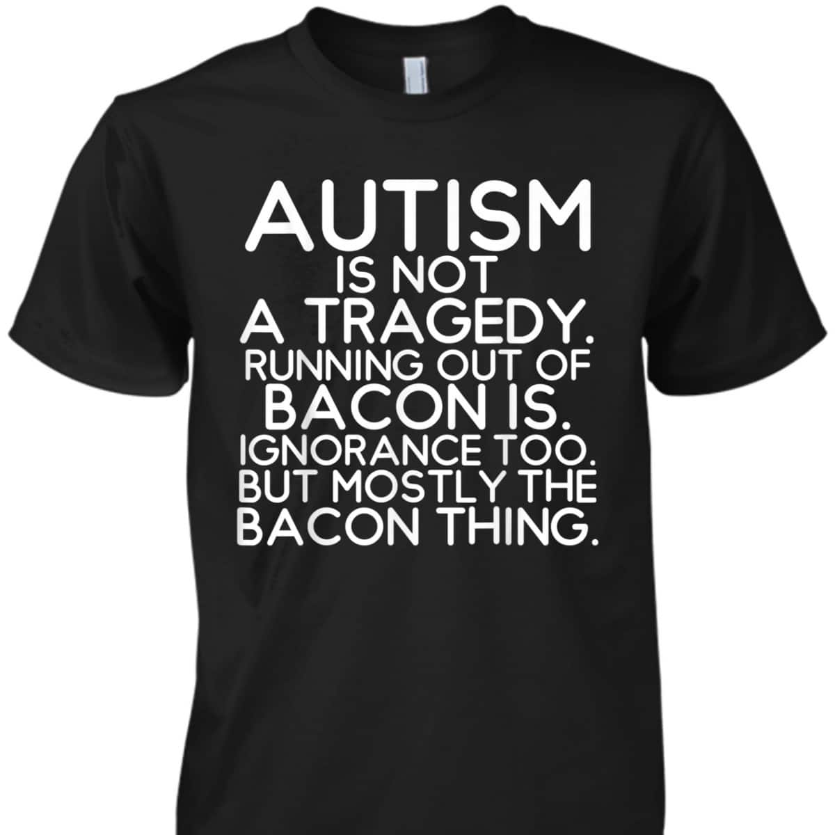 Not A Tragedy No Bacon Is Funny Autism Awareness T-Shirt Not A Tragedy No Bacon Is Funny Autism Awareness T-Shirt