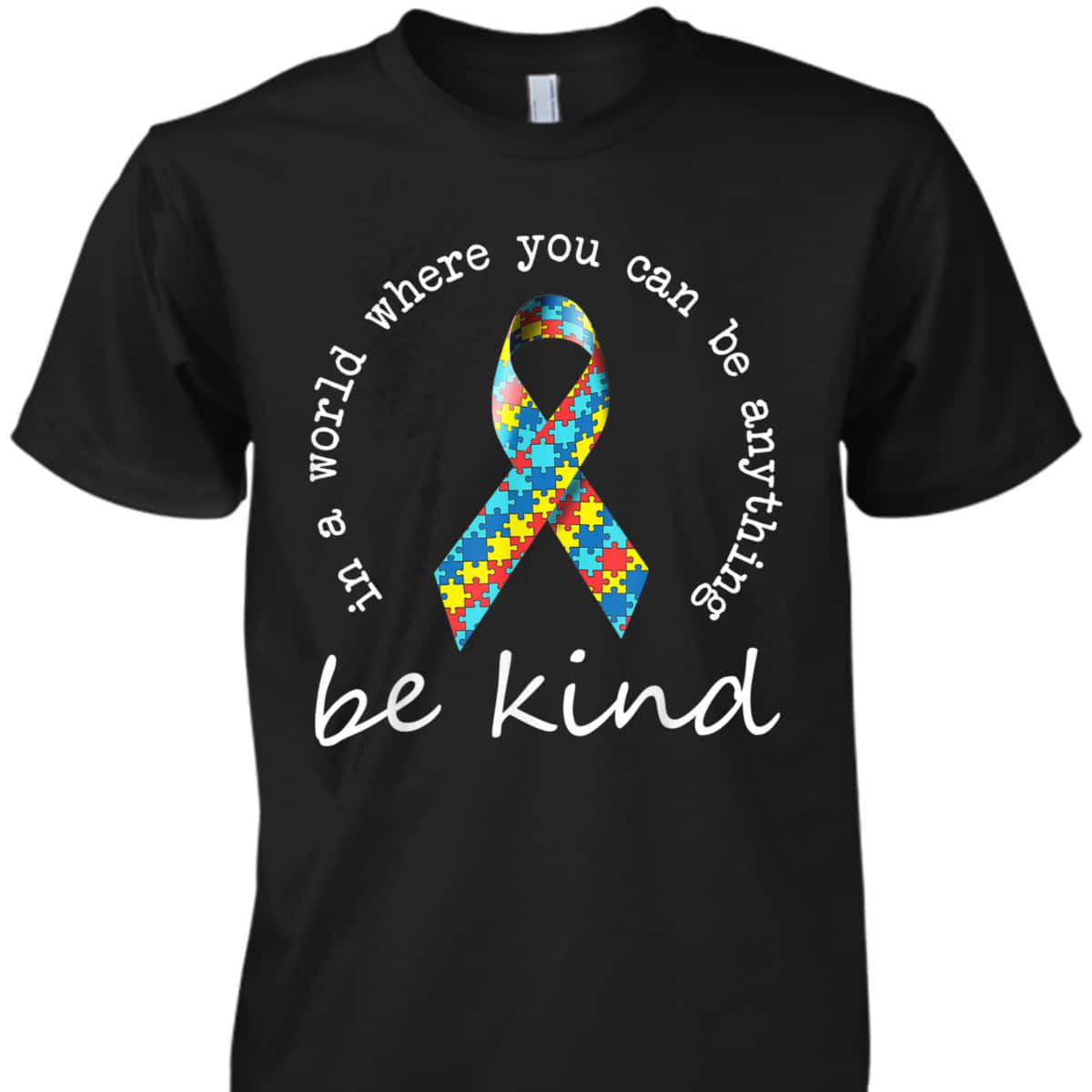 In A World Where You Can Be Anything Be Kind Autism Ribbon T-Shirt In A World Where You Can Be Anything Be Kind Autism Ribbon T-Shirt