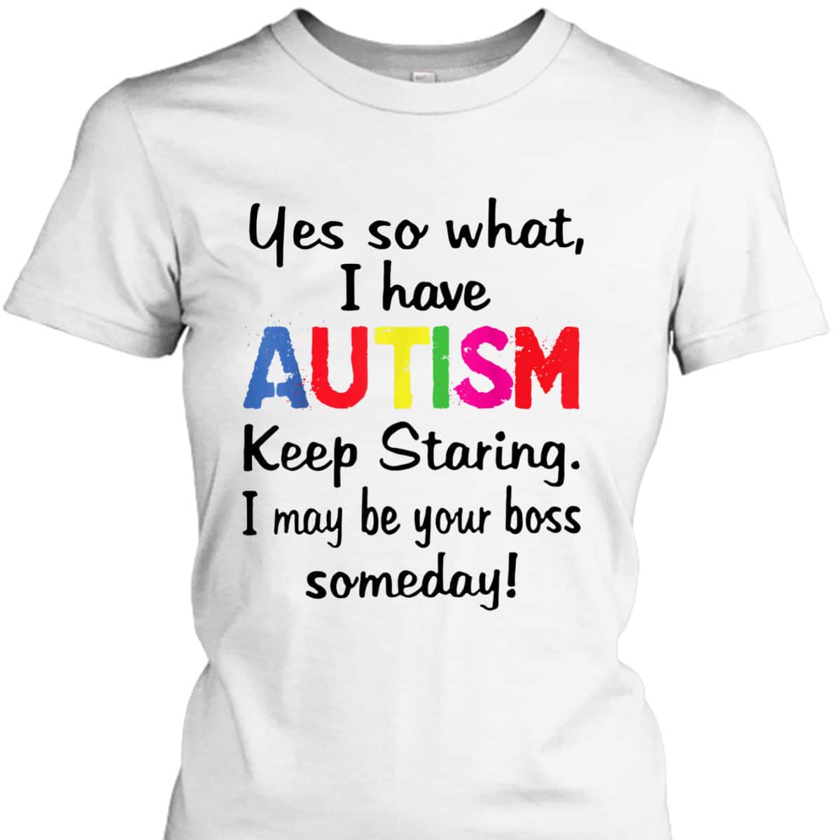 Yes I Have Autism Keep Staring I May Be Your Boss Someday T-Shirt