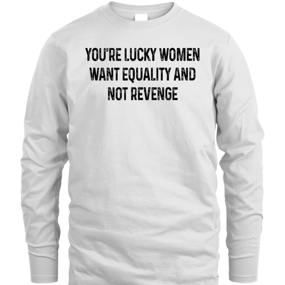 You're Lucky Women Want Equality Not Revenge Funny T-Shirt