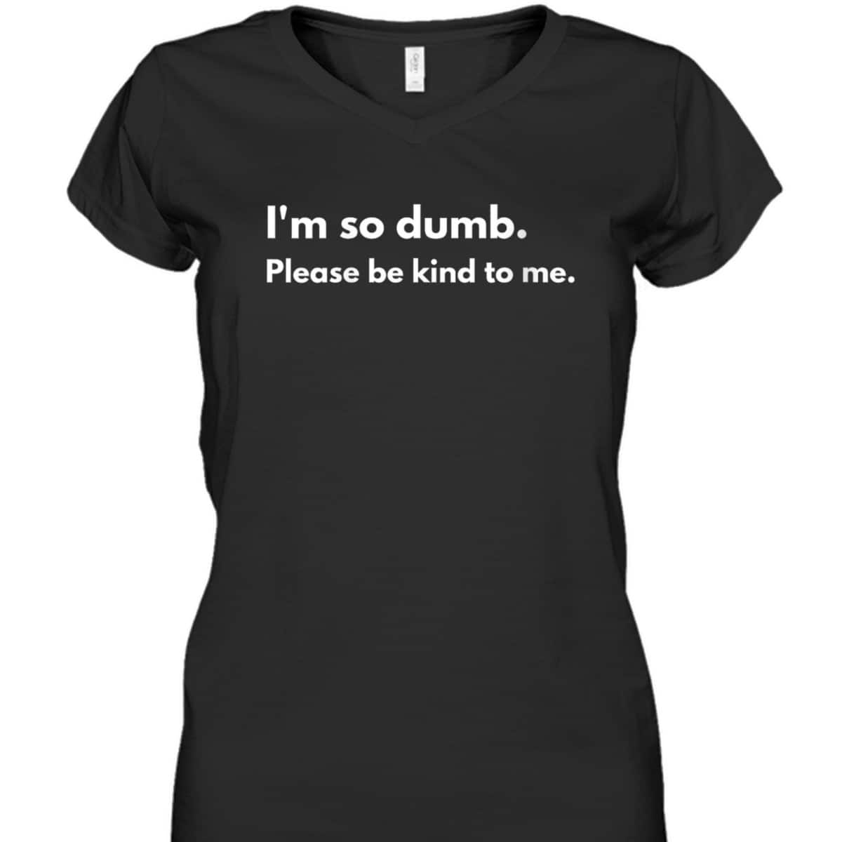 Womens I'm So Dumb Please Be Kind To Me T-Shirt