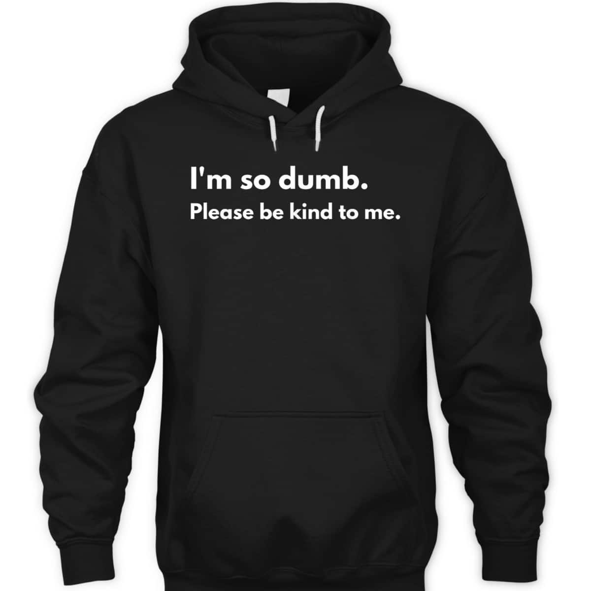 I'm So Dumb Please Be Kind To Me T-Shirt