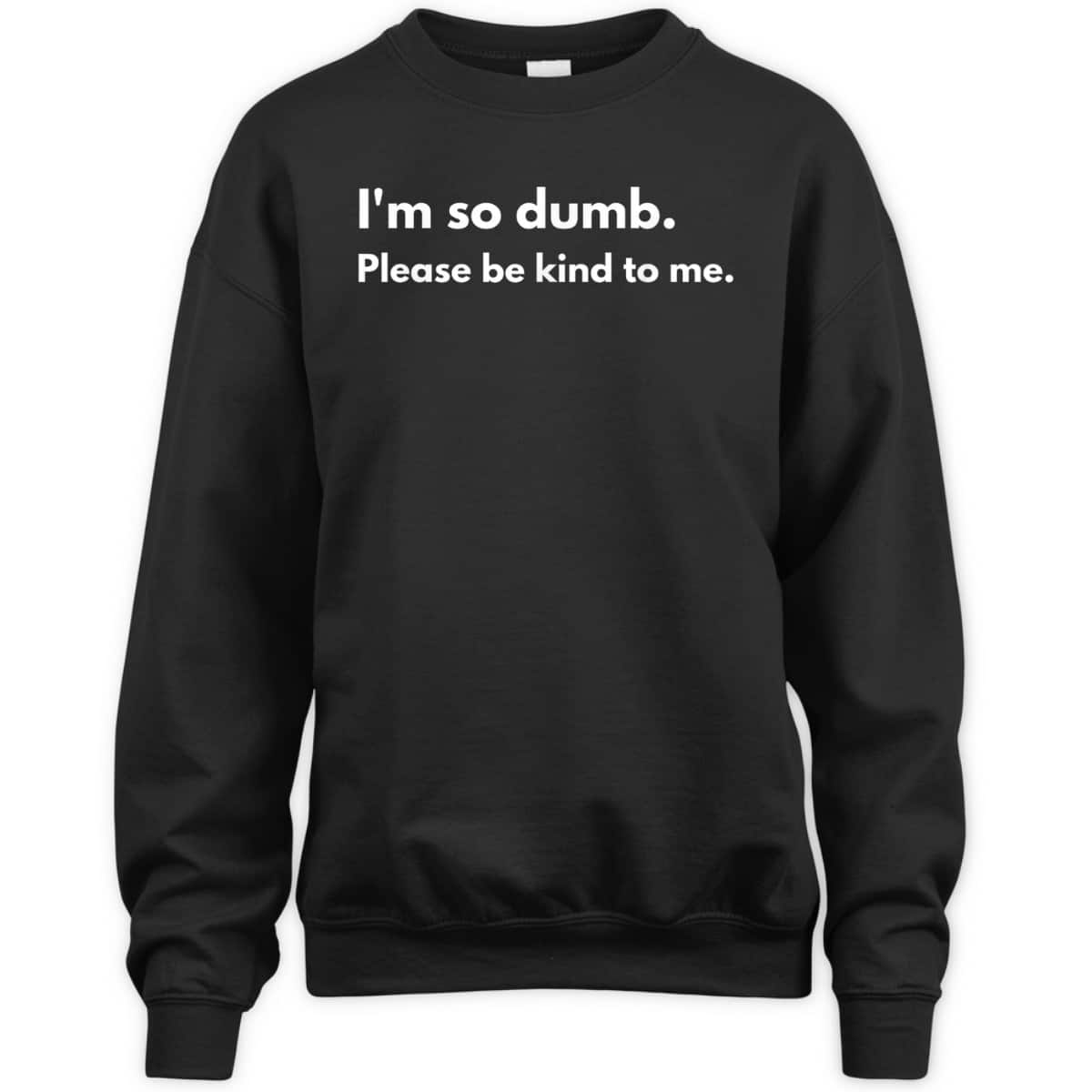 I'm So Dumb Please Be Kind To Me T-Shirt