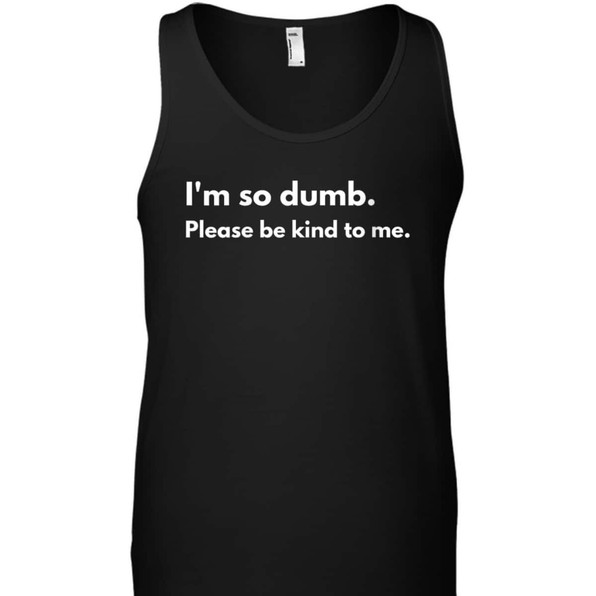Womens I'm So Dumb Please Be Kind To Me T-Shirt