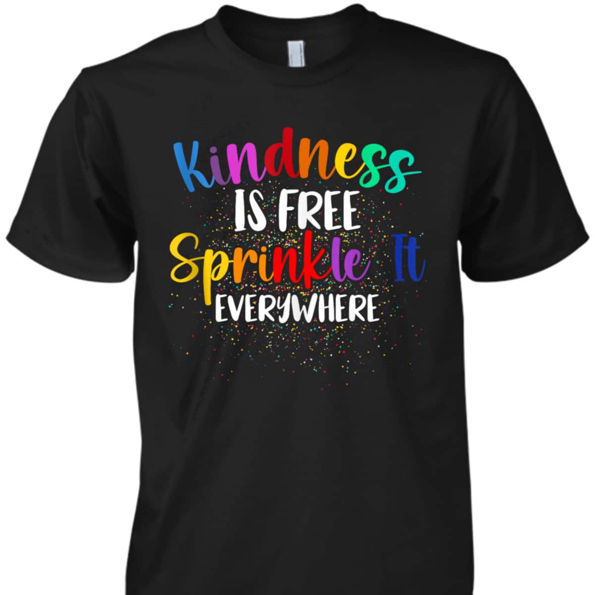 Kindness Is Free Sprinkle It Everywhere Be Kind T-Shirt Kindness Is Free Sprinkle It Everywhere Be Kind T-Shirt