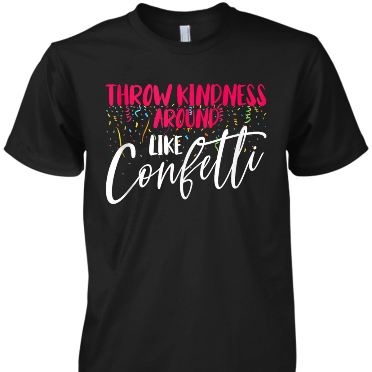 Be Kind Throw Kindness Around Like Confetti T-Shirt Be Kind Throw Kindness Around Like Confetti T-Shirt