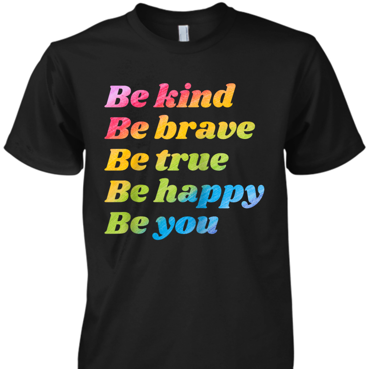 Be Kind Be Brave Be True Be Happy Be You T-Shirt Be Kind Be Brave Be True Be Happy Be You T-Shirt