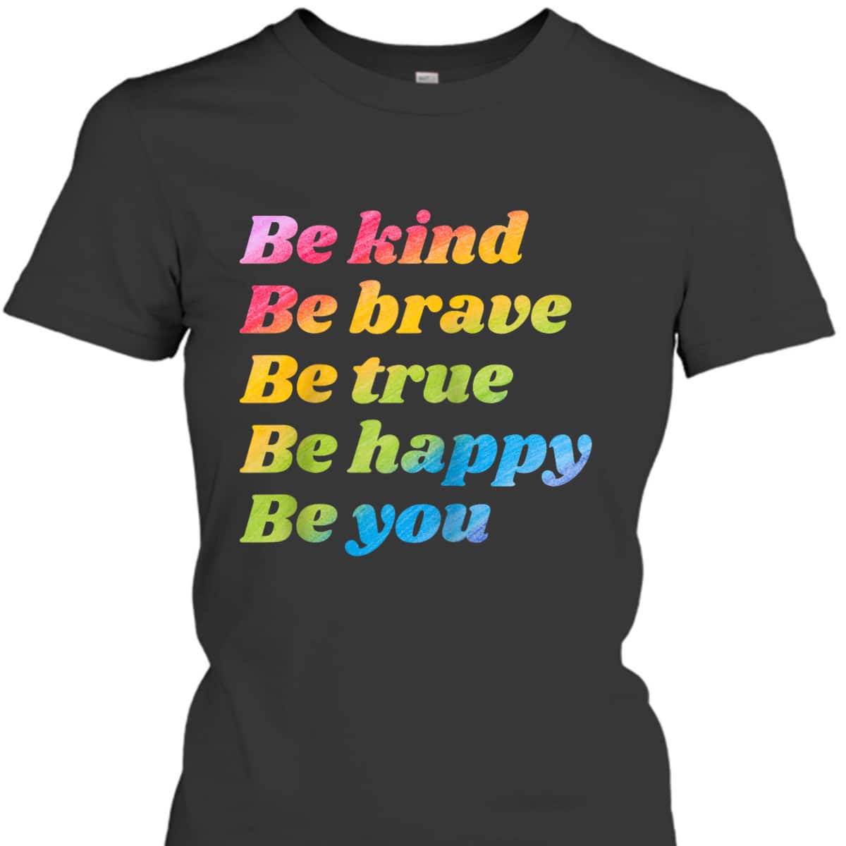 Be Kind Be Brave Be True Be Happy Be You T-Shirt Be Kind Be Brave Be True Be Happy Be You T-Shirt
