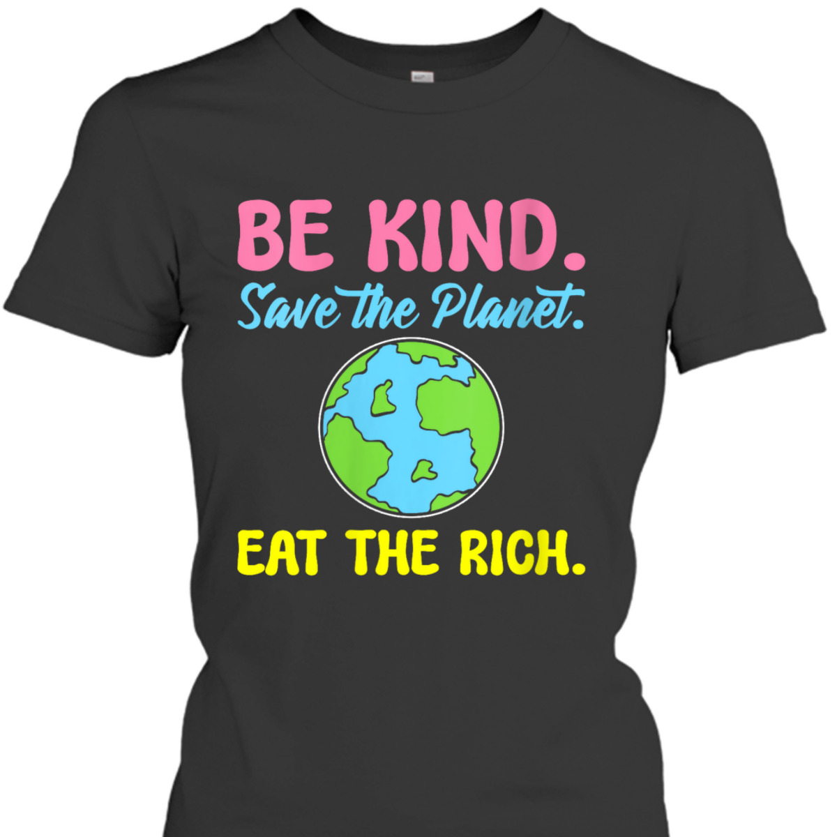 Womens Be Kind Save The Planet Eat The Rich Ecologist T-Shirt Womens Be Kind Save The Planet Eat The Rich Ecologist T-Shirt