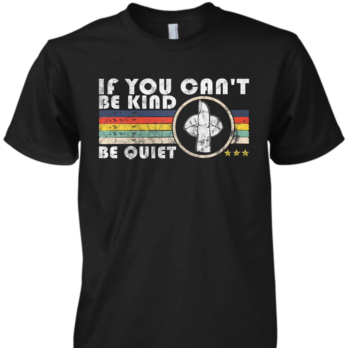 If You Can't Be Kind Be Quiet Retro Funny Kindness T-Shirt If You Can't Be Kind Be Quiet Retro Funny Kindness T-Shirt