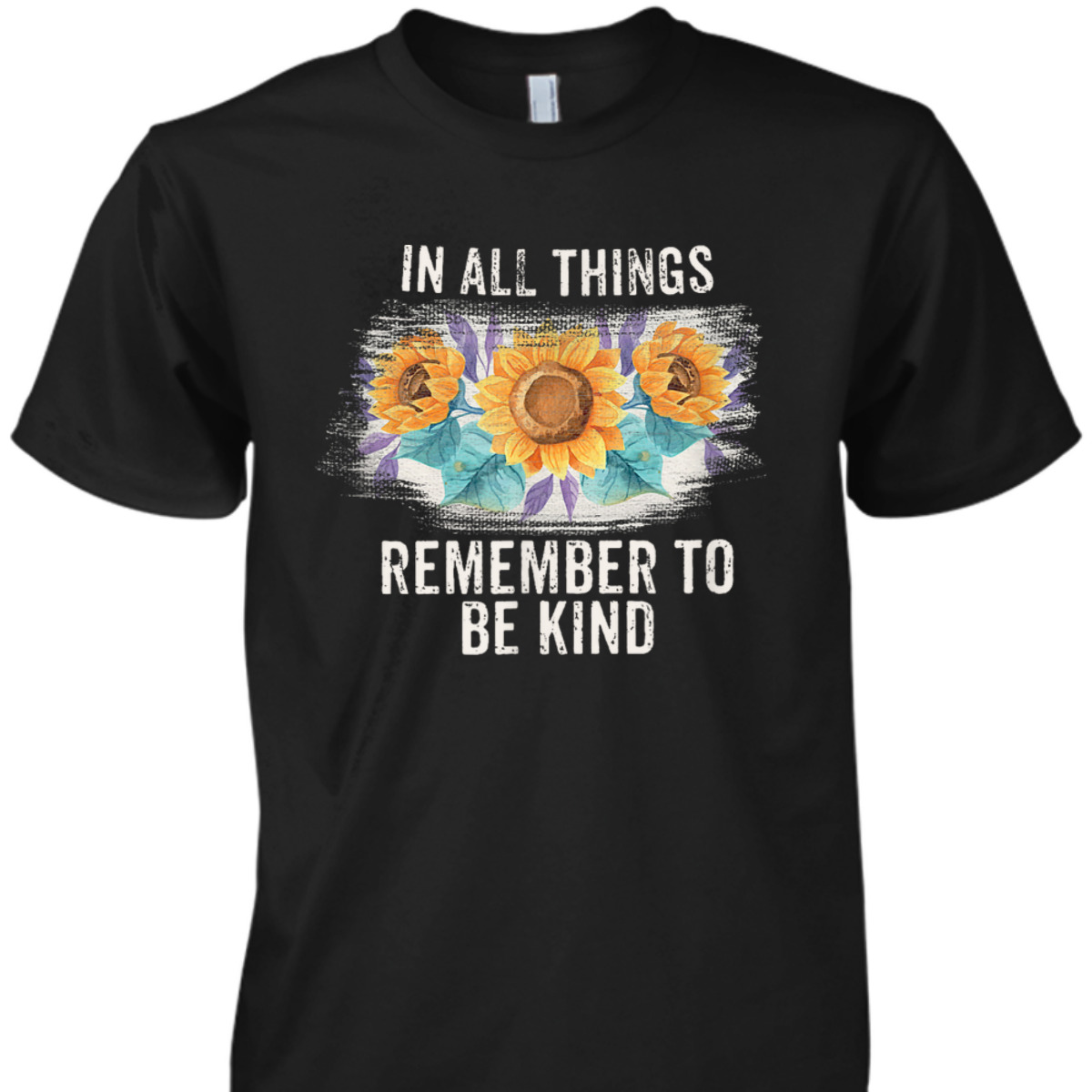 In All Things Remember To Be Kind T-Shirt In All Things Remember To Be Kind T-Shirt
