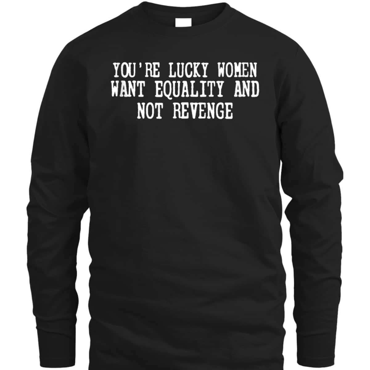 You're Lucky Women Want Equality Not Revenge T-Shirt You're Lucky Women Want Equality Not Revenge T-Shirt