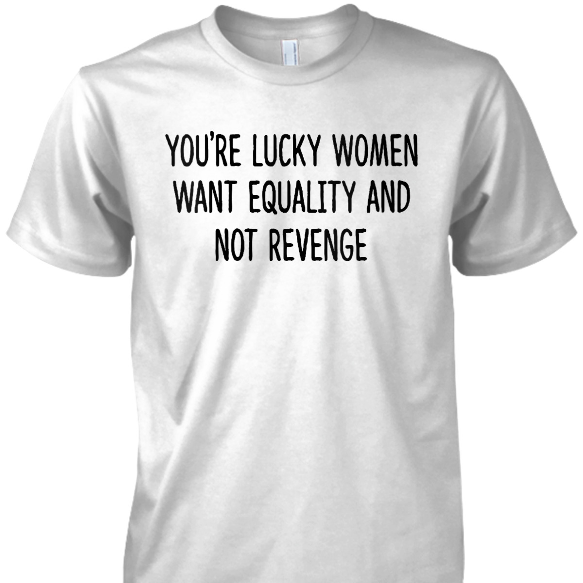 Womens You're Lucky Women Want Equality Not Revenge Funny T-Shirt