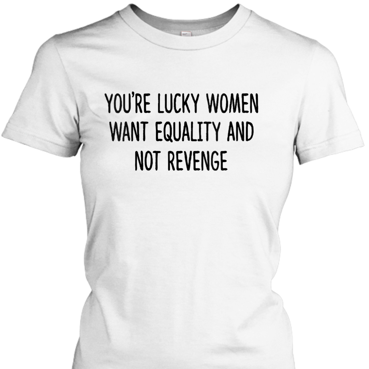 Womens You're Lucky Women Want Equality Not Revenge Funny T-Shirt