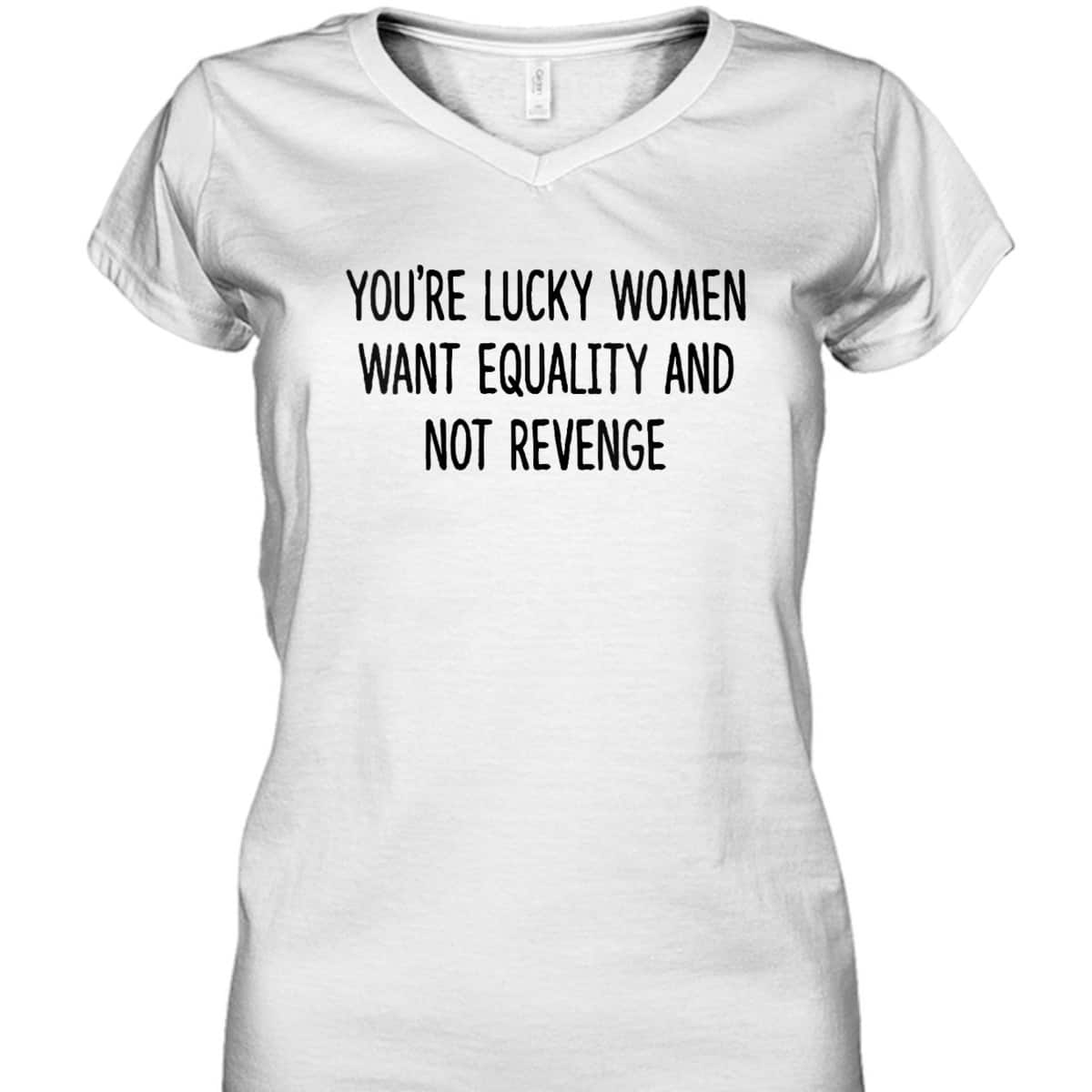 Womens You're Lucky Women Want Equality Not Revenge Funny T-Shirt