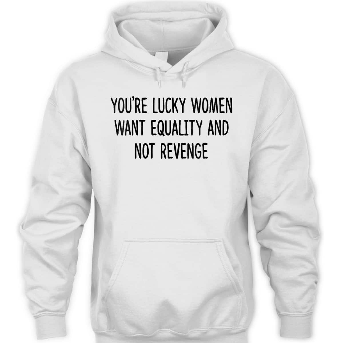 Womens You're Lucky Women Want Equality Not Revenge Funny T-Shirt Womens You're Lucky Women Want Equality Not Revenge Funny T-Shirt