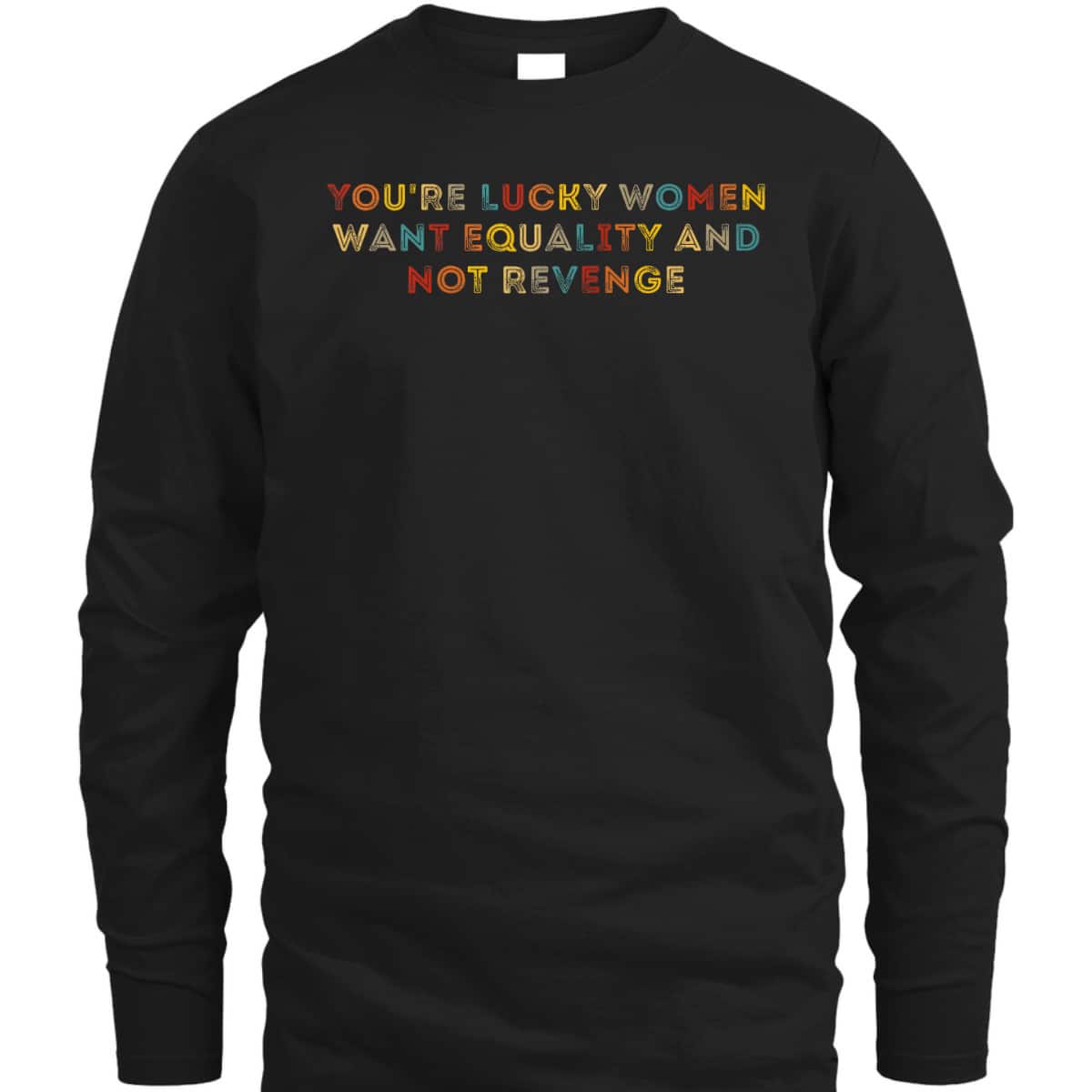 You're Lucky Women Want Equality And Not Revenge T-Shirt