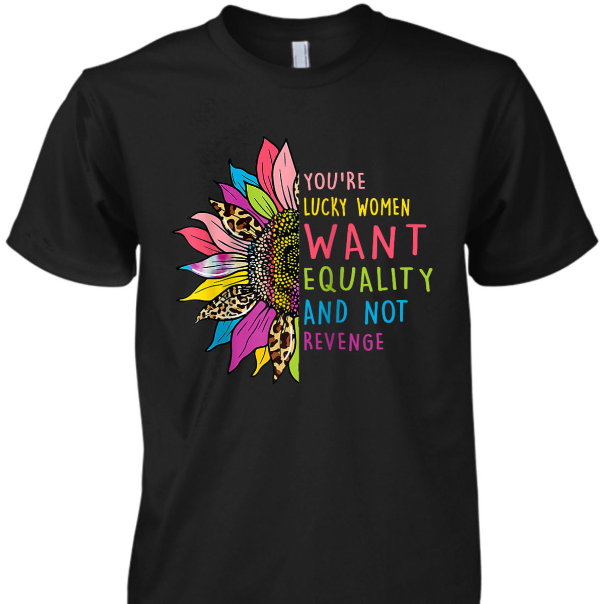 You're Lucky Women Want Equality Not Revenge Sunflower T-Shirt You're Lucky Women Want Equality Not Revenge Sunflower T-Shirt