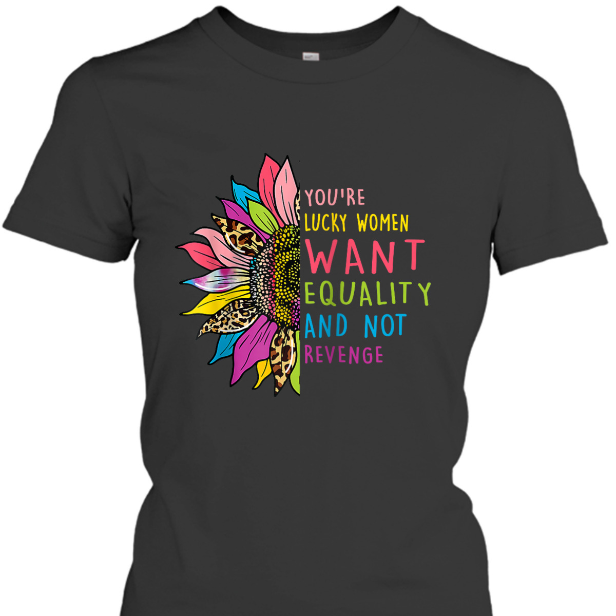 You're Lucky Women Want Equality Not Revenge Sunflower T-Shirt You're Lucky Women Want Equality Not Revenge Sunflower T-Shirt