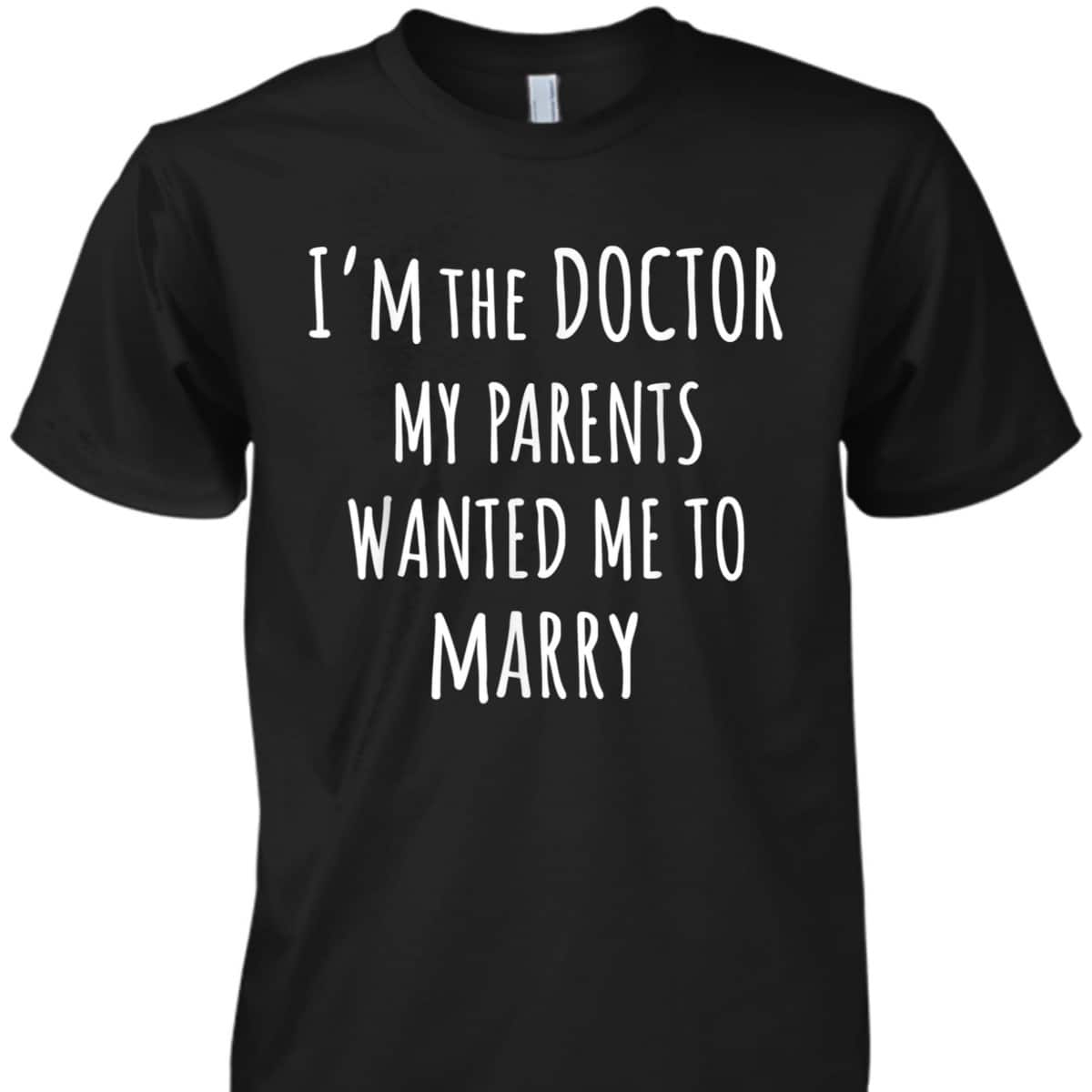 I'm The Doctor My Parents Wanted Me To Marry Funny Feminism T-Shirt I'm The Doctor My Parents Wanted Me To Marry Funny Feminism T-Shirt