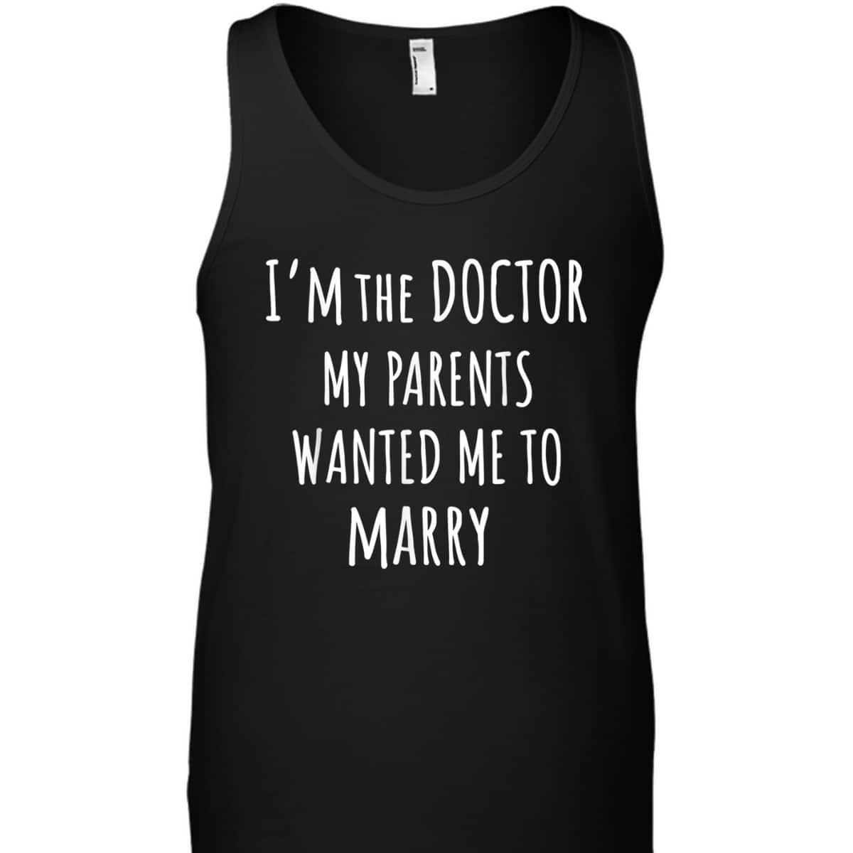 I'm The Doctor My Parents Wanted Me To Marry Funny Feminism T-Shirt I'm The Doctor My Parents Wanted Me To Marry Funny Feminism T-Shirt