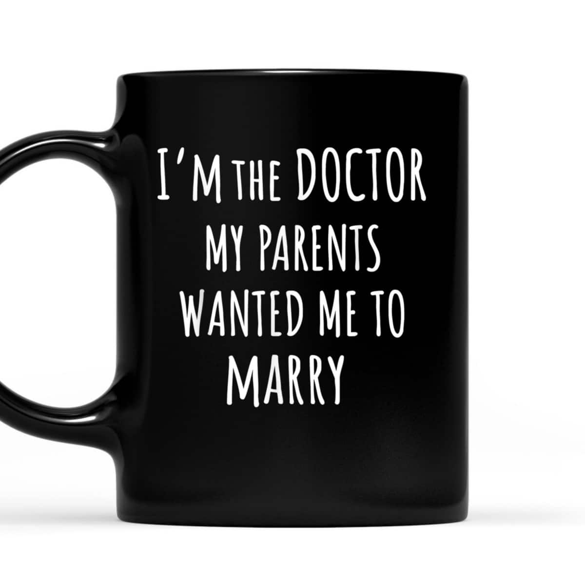 I'm The Doctor My Parents Wanted Me To Marry Funny Feminism T-Shirt I'm The Doctor My Parents Wanted Me To Marry Funny Feminism T-Shirt