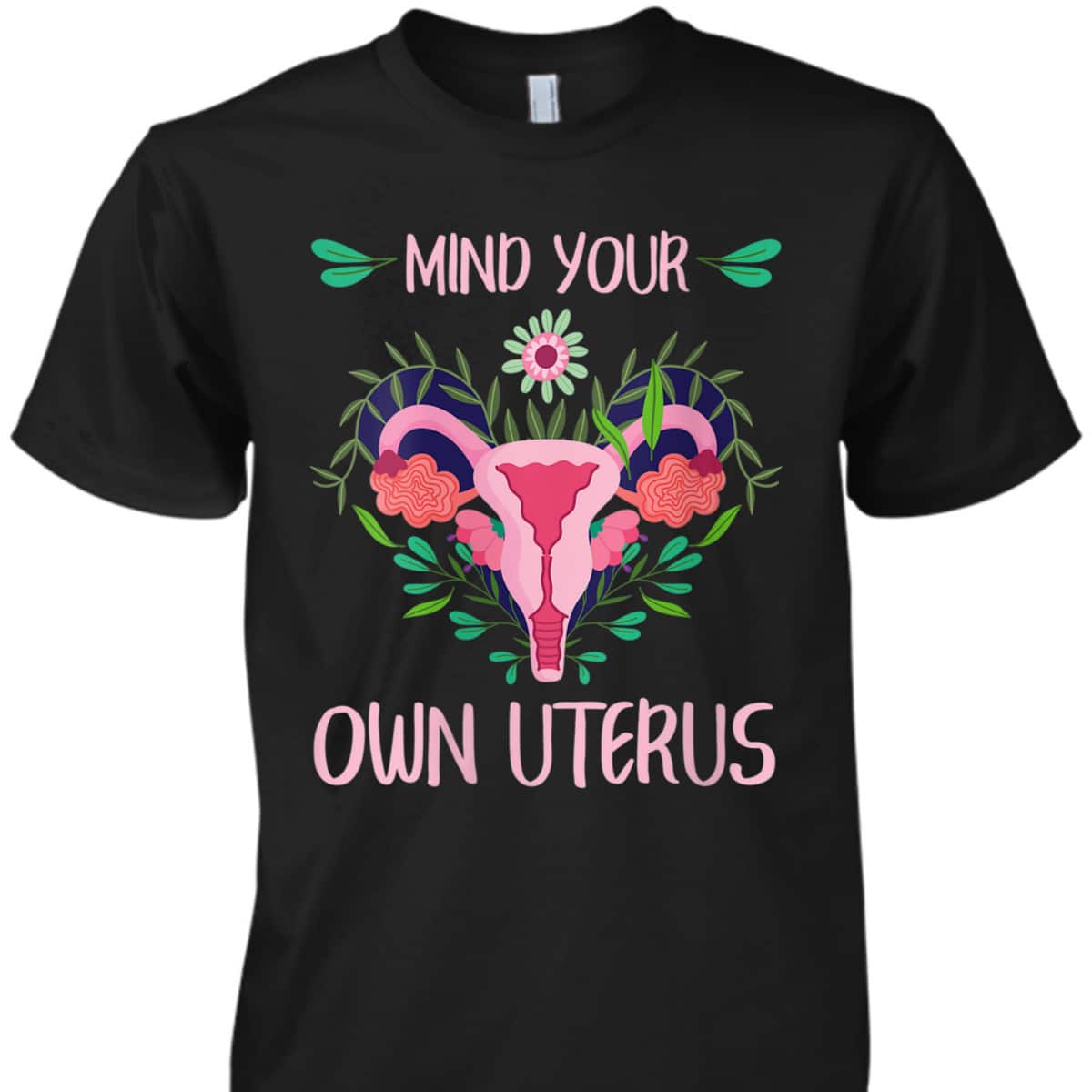 Womens Mind Your Own Uterus Feminist Women Rights Floral Vagina T-Shirt Womens Mind Your Own Uterus Feminist Women Rights Floral Vagina T-Shirt