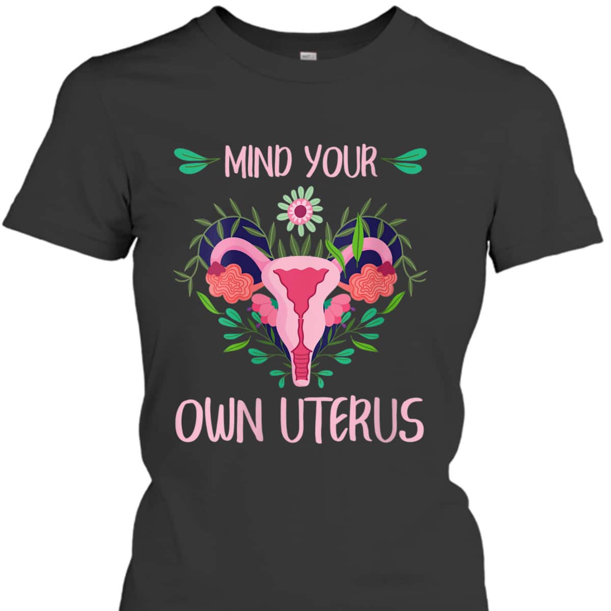 Womens Mind Your Own Uterus Feminist Women Rights Floral Vagina T-Shirt Womens Mind Your Own Uterus Feminist Women Rights Floral Vagina T-Shirt