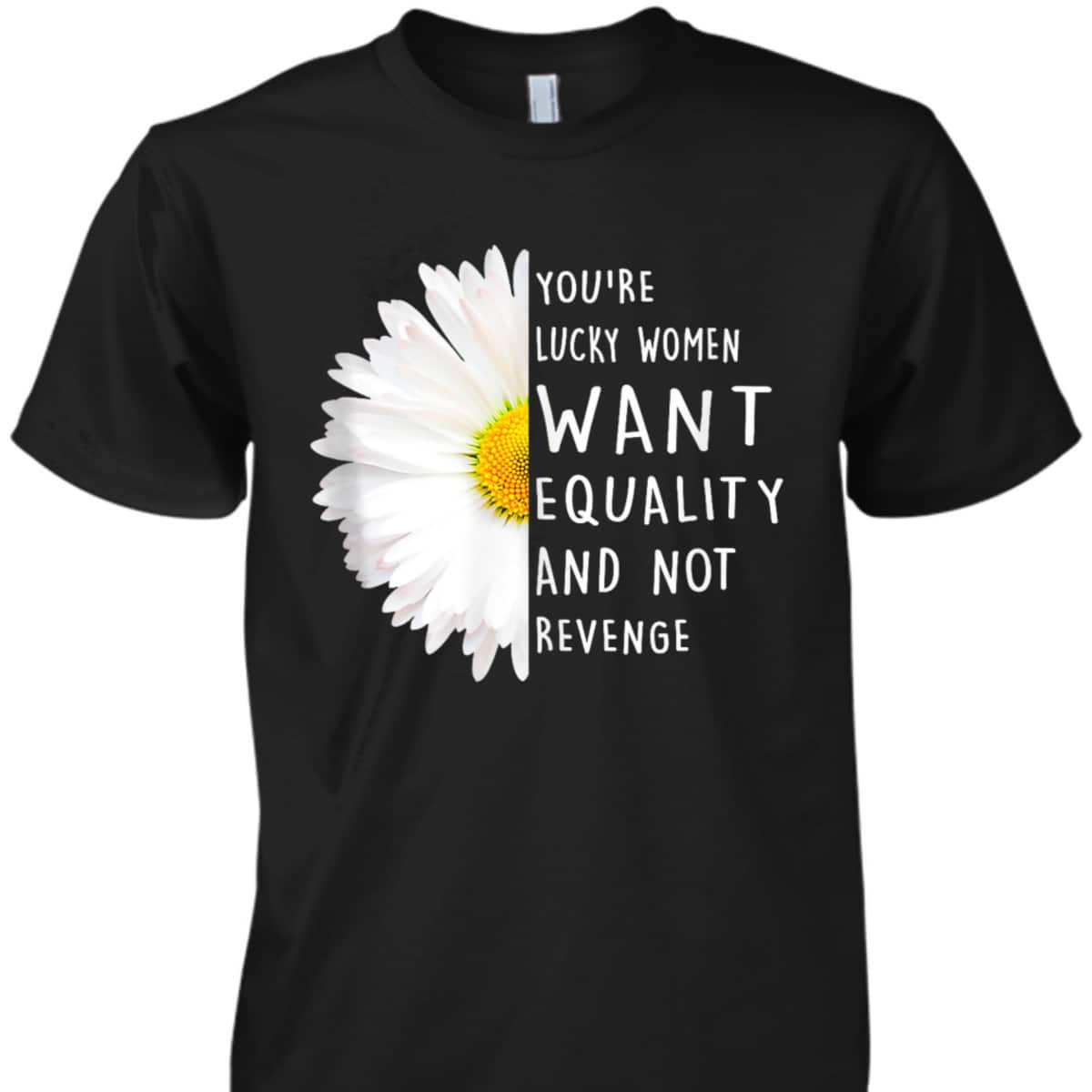You're Lucky Women Want Equality Not Revenge Daisy Flower T-Shirt
