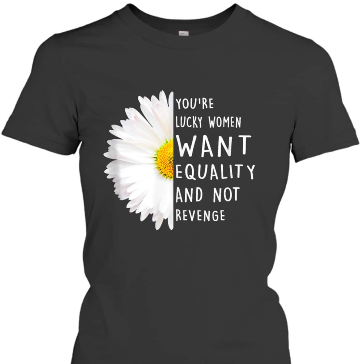 You're Lucky Women Want Equality Not Revenge Daisy Flower T-Shirt You're Lucky Women Want Equality Not Revenge Daisy Flower T-Shirt