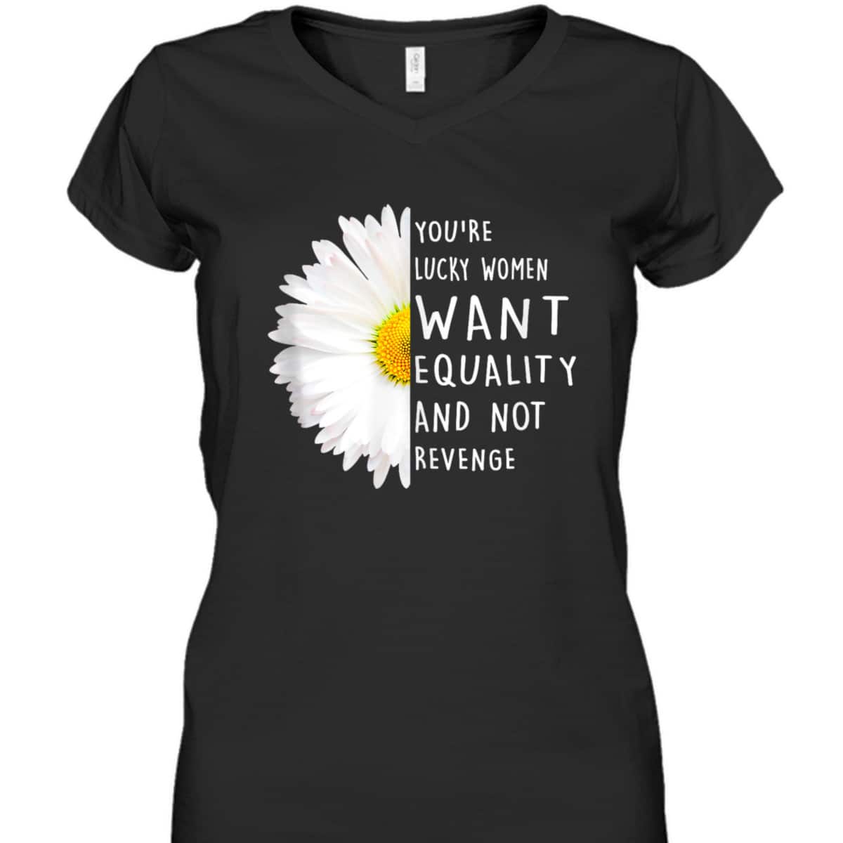 You're Lucky Women Want Equality Not Revenge Daisy Flower T-Shirt You're Lucky Women Want Equality Not Revenge Daisy Flower T-Shirt