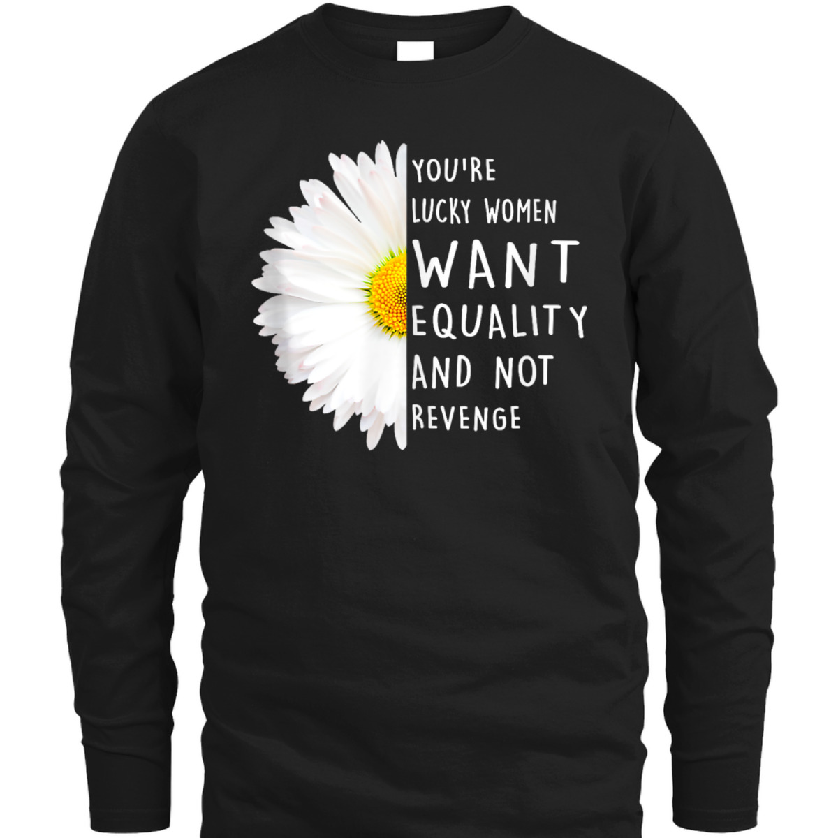 You're Lucky Women Want Equality Not Revenge Daisy Flower T-Shirt You're Lucky Women Want Equality Not Revenge Daisy Flower T-Shirt