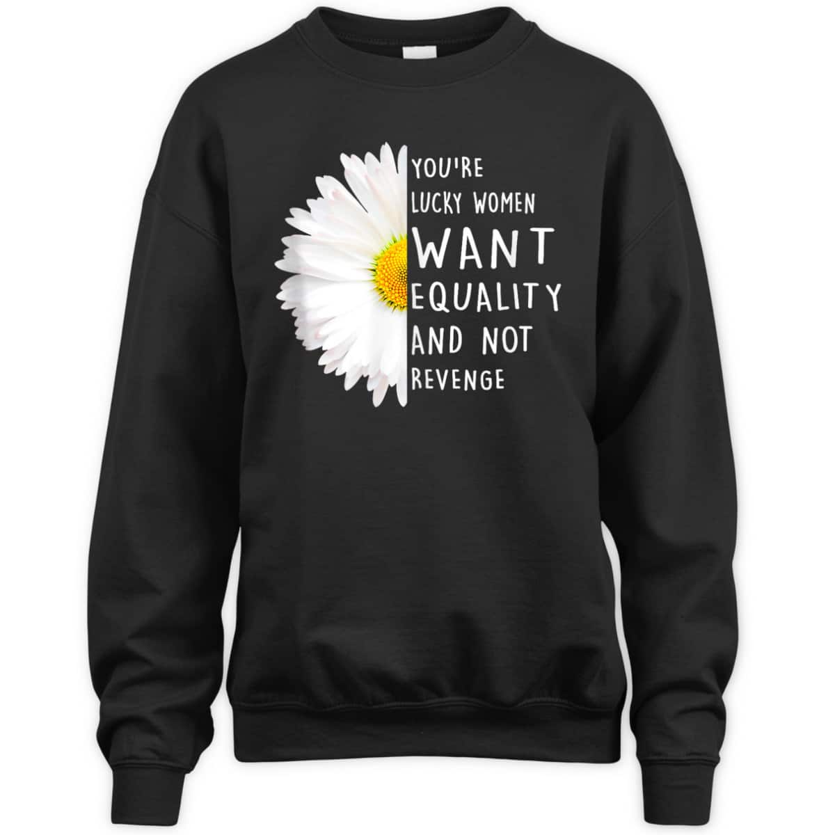 You're Lucky Women Want Equality Not Revenge Daisy Flower T-Shirt