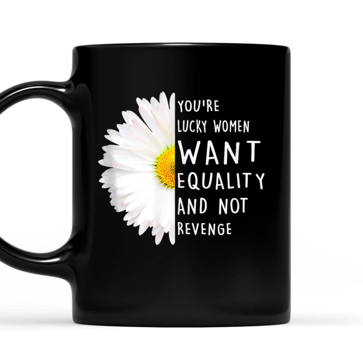 You're Lucky Women Want Equality Not Revenge Daisy Flower T-Shirt You're Lucky Women Want Equality Not Revenge Daisy Flower T-Shirt