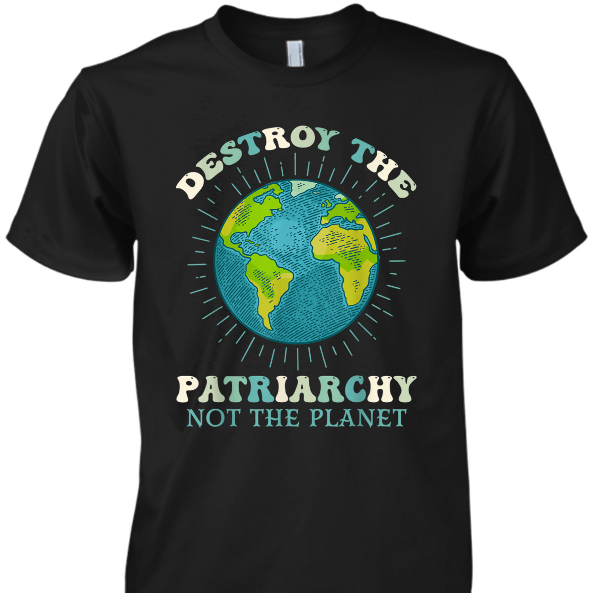 Destroy The Patriarchy Not The Planet Day Earth Feminist T-Shirt