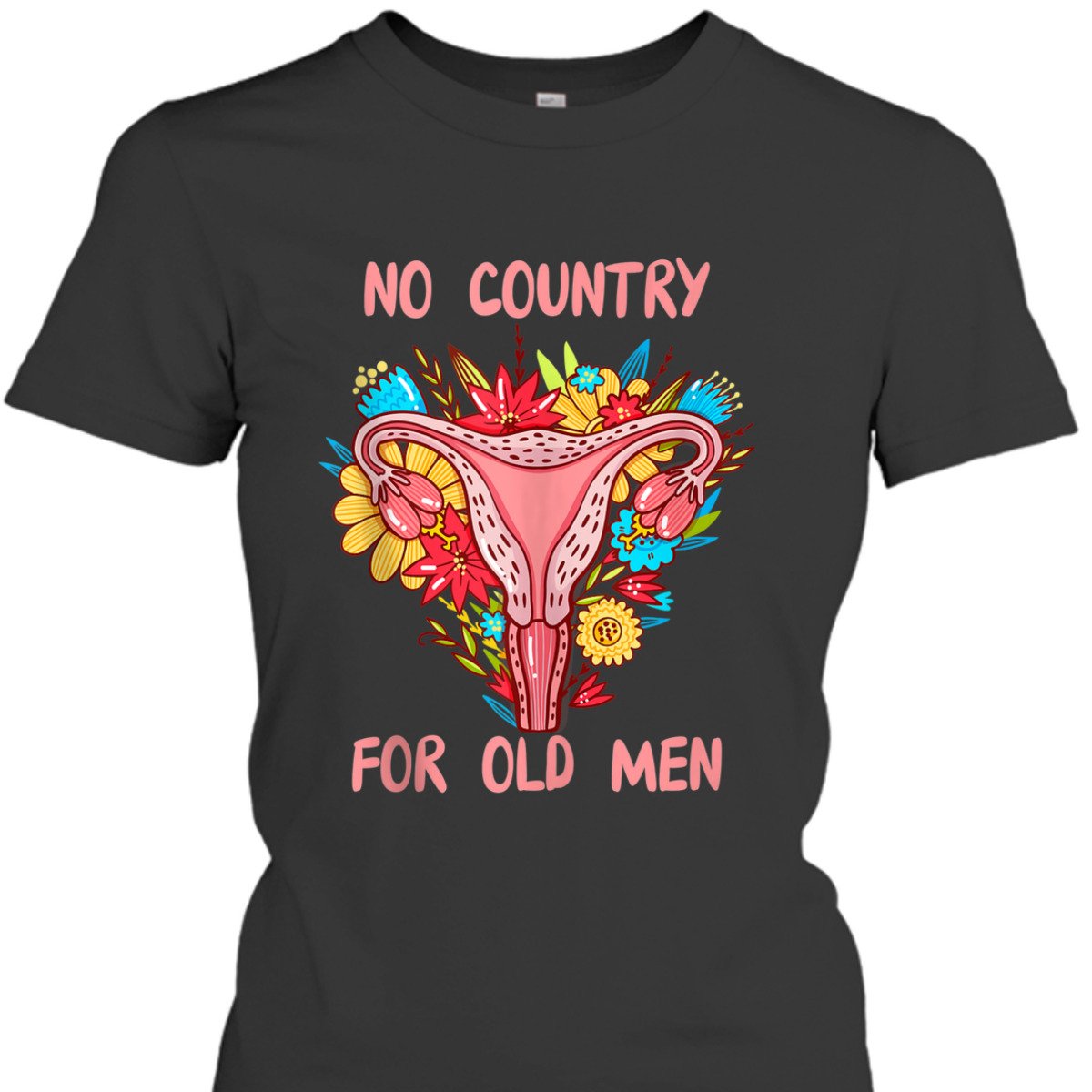 No Country For Old Men Floral Uterus Feminist Women Rights T-Shirt No Country For Old Men Floral Uterus Feminist Women Rights T-Shirt