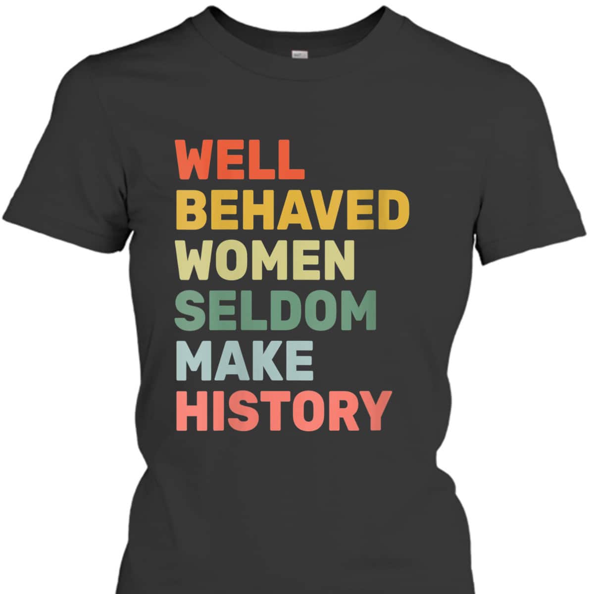Womens Women - Well Behaved Women Seldom Make History - Feminism - T-Shirt Womens Women - Well Behaved Women Seldom Make History - Feminism - T-Shirt