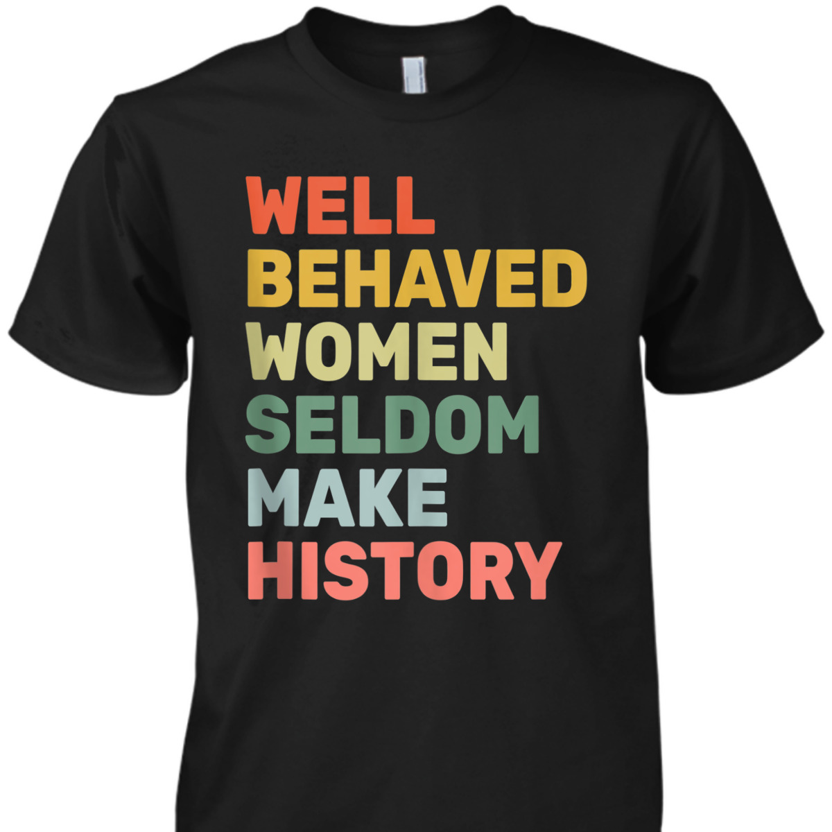 Women - Well Behaved Women Seldom Make History - Feminism - T-Shirt