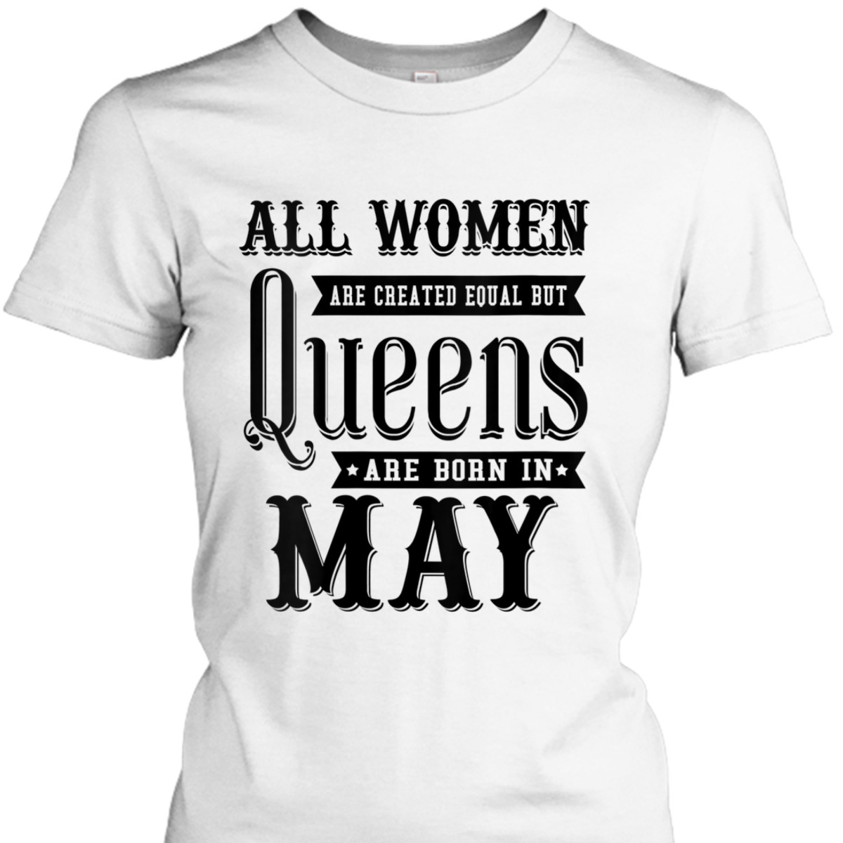 Womens All Women Are Created Equal But Queens Are Born In May T-Shirt