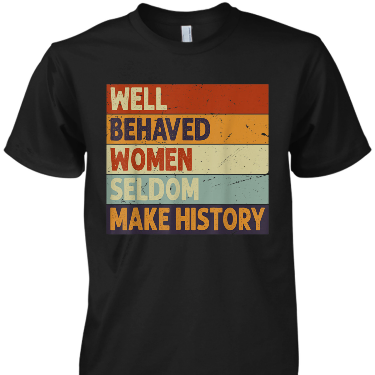 Well Behaved Women Seldom Make History - Feminism T-Shirt Well Behaved Women Seldom Make History - Feminism T-Shirt